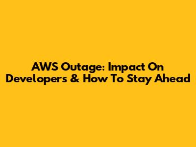 AWS Outage: Impact On Developers & How To Stay Ahead