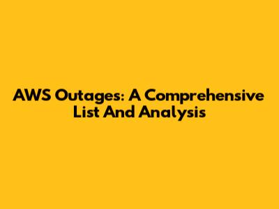 AWS Outages: A Comprehensive List And Analysis