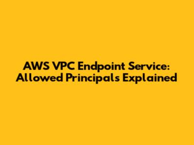 AWS VPC Endpoint Service: Allowed Principals Explained