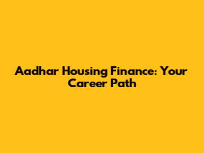 Aadhar Housing Finance: Your Career Path