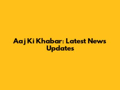 Aaj Ki Khabar: Latest News Updates
