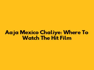 Aaja Mexico Chaliye: Where To Watch The Hit Film