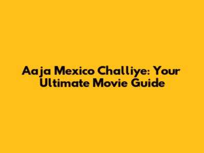 Aaja Mexico Challiye: Your Ultimate Movie Guide