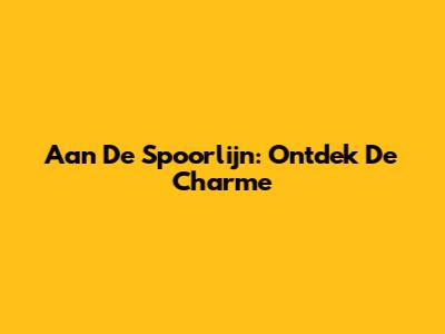 Aan De Spoorlijn: Ontdek De Charme
