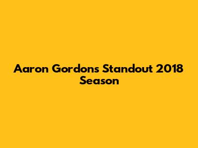Aaron Gordon's Standout 2018 Season