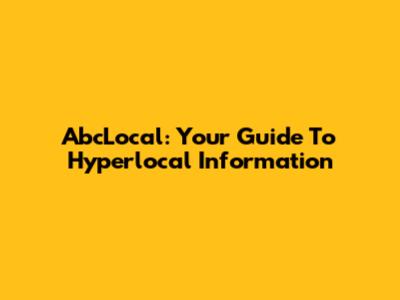 AbcLocal: Your Guide To Hyperlocal Information
