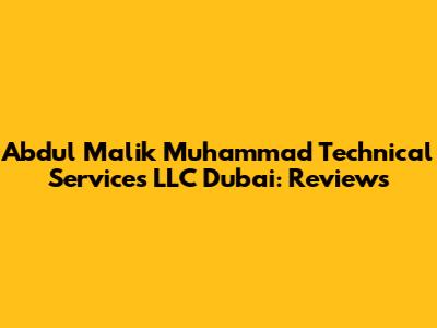 Abdul Malik Muhammad Technical Services LLC Dubai: Reviews