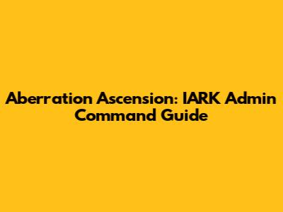 Aberration Ascension: IARK Admin Command Guide