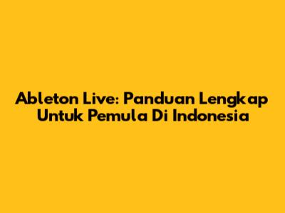 Ableton Live: Panduan Lengkap Untuk Pemula Di Indonesia