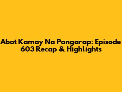 Abot Kamay Na Pangarap: Episode 603 Recap & Highlights