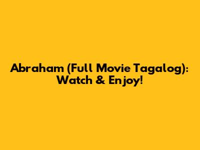 Abraham (Full Movie Tagalog): Watch & Enjoy!