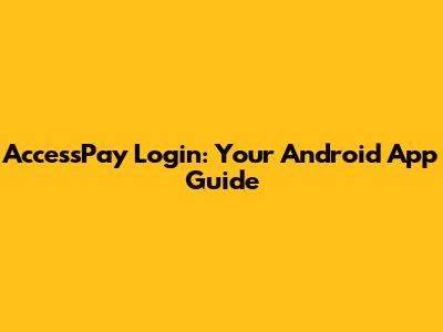 AccessPay Login: Your Android App Guide