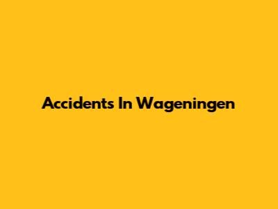 Accidents In Wageningen