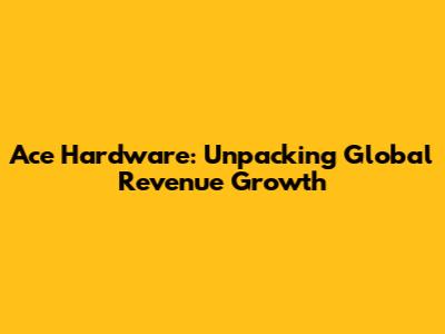 Ace Hardware: Unpacking Global Revenue Growth