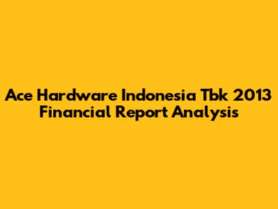 Ace Hardware Indonesia Tbk 2013 Financial Report Analysis