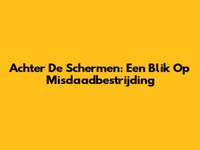 Achter De Schermen: Een Blik Op Misdaadbestrijding