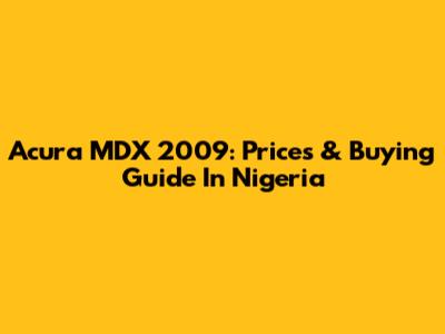 Acura MDX 2009: Prices & Buying Guide In Nigeria