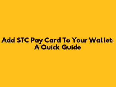 Add STC Pay Card To Your Wallet: A Quick Guide