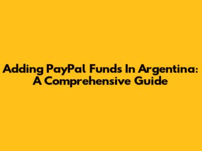 Adding PayPal Funds In Argentina: A Comprehensive Guide