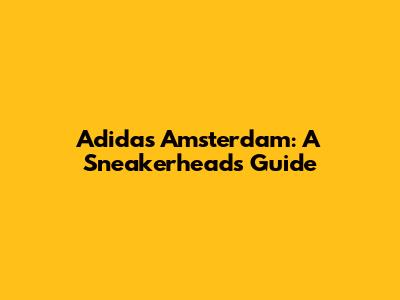 Adidas Amsterdam: A Sneakerhead's Guide