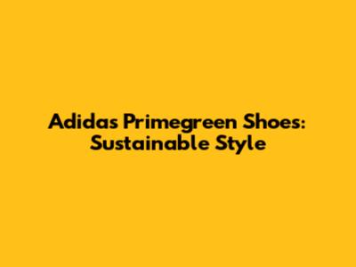 Adidas Primegreen Shoes: Sustainable Style