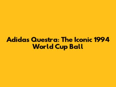 Adidas Questra: The Iconic 1994 World Cup Ball