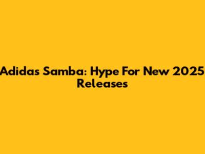 Adidas Samba: Hype For New 2025 Releases