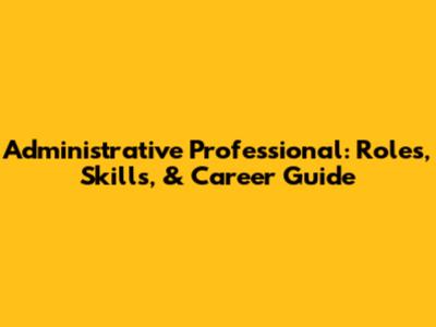 Administrative Professional: Roles, Skills, & Career Guide