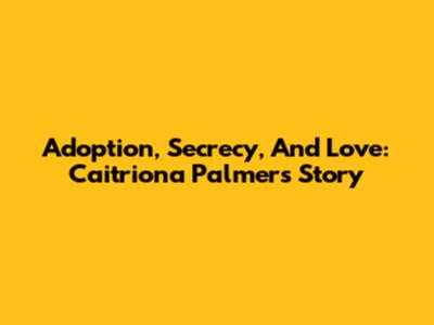 Adoption, Secrecy, And Love: Caitriona Palmer's Story