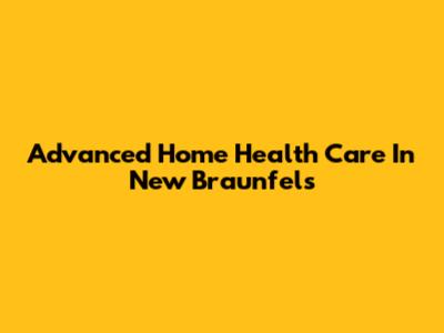Advanced Home Health Care In New Braunfels