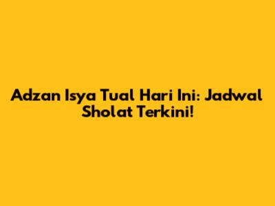 Adzan Isya Tual Hari Ini: Jadwal Sholat Terkini!