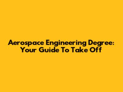 Aerospace Engineering Degree: Your Guide To Take Off