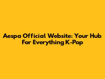 Aespa Official Website: Your Hub For Everything K-Pop