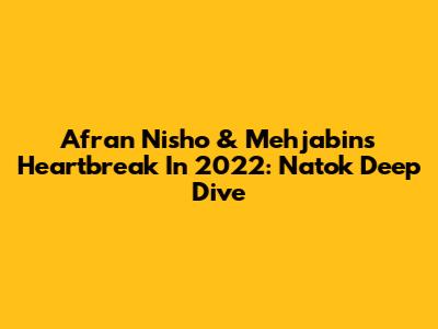Afran Nisho & Mehjabin's Heartbreak In 2022: Natok Deep Dive