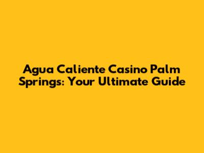 Agua Caliente Casino Palm Springs: Your Ultimate Guide