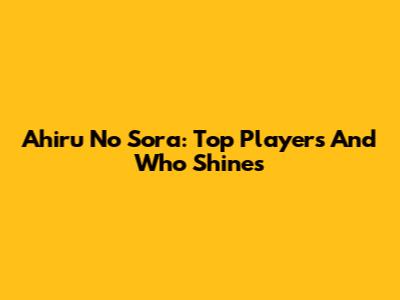 Ahiru No Sora: Top Players And Who Shines
