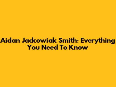 Aidan Jackowiak Smith: Everything You Need To Know