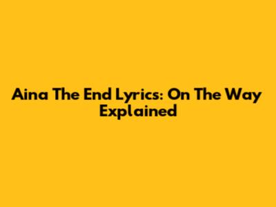 Aina The End Lyrics: On The Way Explained