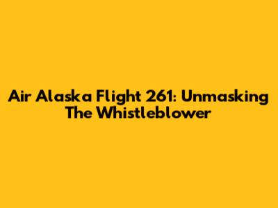 Air Alaska Flight 261: Unmasking The Whistleblower