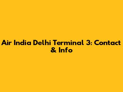 Air India Delhi Terminal 3: Contact & Info