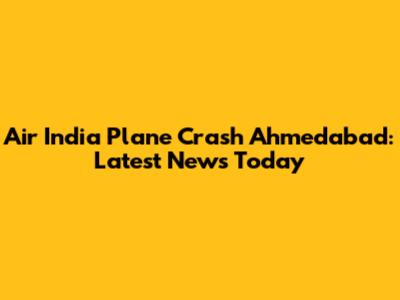 Air India Plane Crash Ahmedabad: Latest News Today