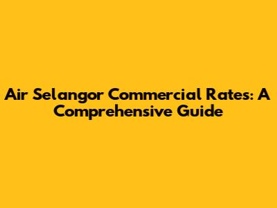 Air Selangor Commercial Rates: A Comprehensive Guide
