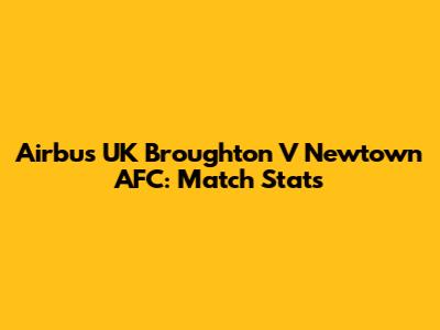Airbus UK Broughton V Newtown AFC: Match Stats
