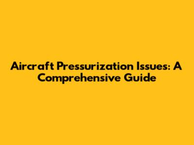 Aircraft Pressurization Issues: A Comprehensive Guide