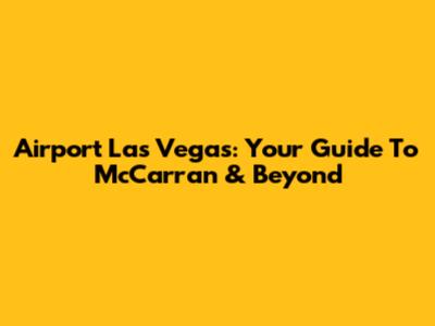 Airport Las Vegas: Your Guide To McCarran & Beyond