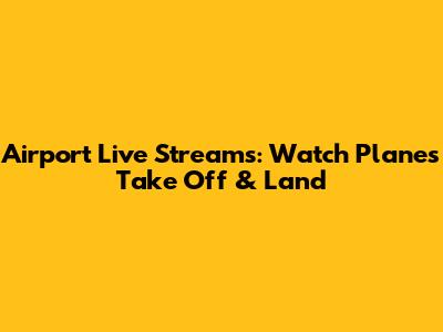 Airport Live Streams: Watch Planes Take Off & Land
