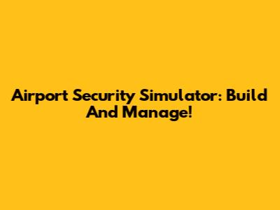 Airport Security Simulator: Build And Manage!