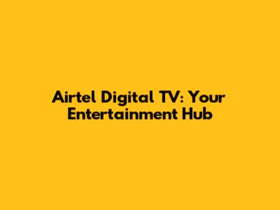 Airtel Digital TV: Your Entertainment Hub