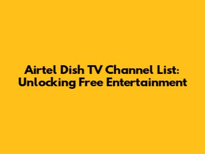Airtel Dish TV Channel List: Unlocking Free Entertainment