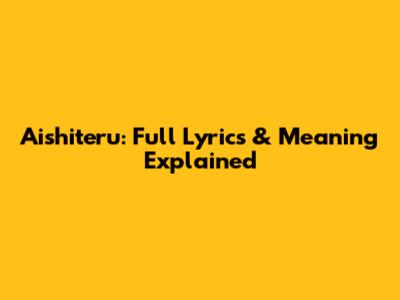 Aishiteru: Full Lyrics & Meaning Explained